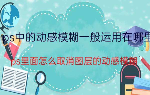 ps中的动感模糊一般运用在哪里 ps里面怎么取消图层的动感模糊？